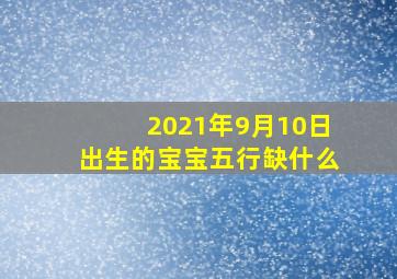 2021年9月10日出生的宝宝五行缺什么