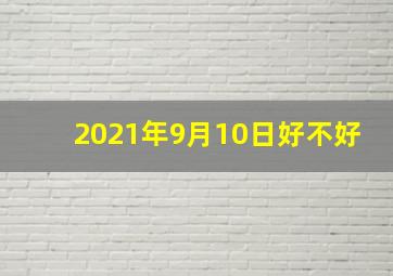 2021年9月10日好不好