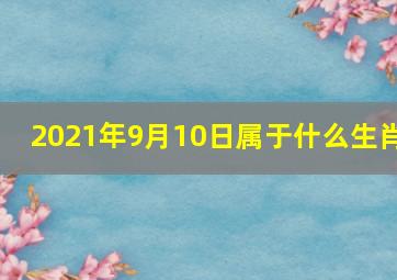 2021年9月10日属于什么生肖