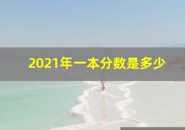 2021年一本分数是多少