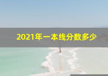 2021年一本线分数多少