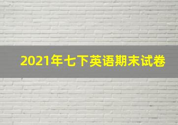 2021年七下英语期末试卷