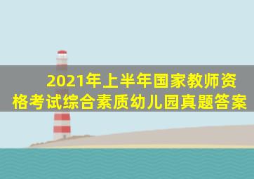 2021年上半年国家教师资格考试综合素质幼儿园真题答案