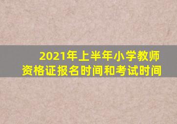 2021年上半年小学教师资格证报名时间和考试时间