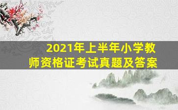 2021年上半年小学教师资格证考试真题及答案