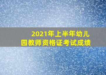 2021年上半年幼儿园教师资格证考试成绩