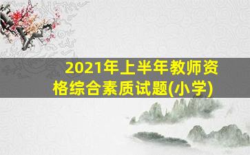 2021年上半年教师资格综合素质试题(小学)