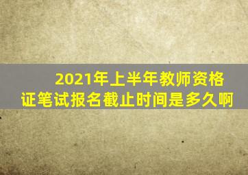 2021年上半年教师资格证笔试报名截止时间是多久啊