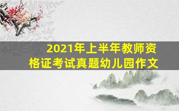 2021年上半年教师资格证考试真题幼儿园作文