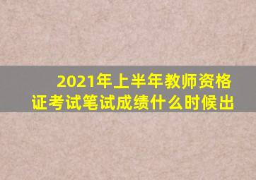 2021年上半年教师资格证考试笔试成绩什么时候出