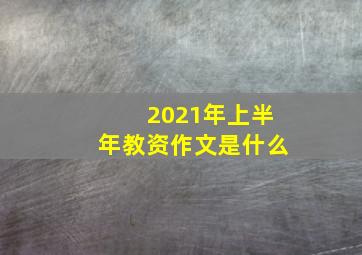 2021年上半年教资作文是什么