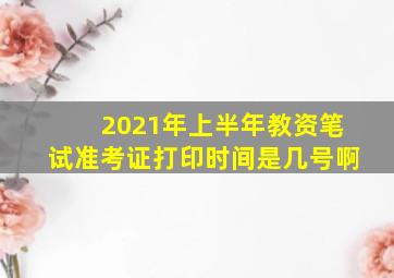 2021年上半年教资笔试准考证打印时间是几号啊