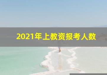 2021年上教资报考人数