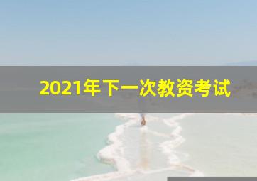 2021年下一次教资考试