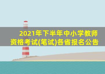 2021年下半年中小学教师资格考试(笔试)各省报名公告