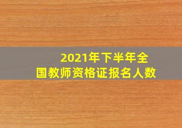 2021年下半年全国教师资格证报名人数