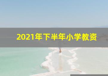 2021年下半年小学教资