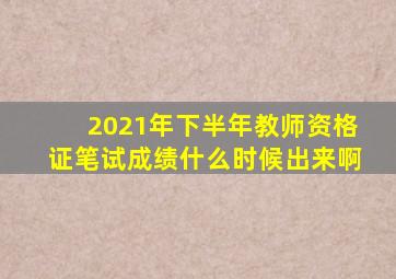 2021年下半年教师资格证笔试成绩什么时候出来啊