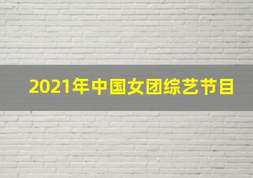 2021年中国女团综艺节目