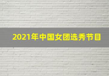 2021年中国女团选秀节目