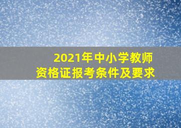 2021年中小学教师资格证报考条件及要求