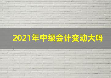 2021年中级会计变动大吗