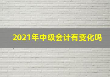 2021年中级会计有变化吗