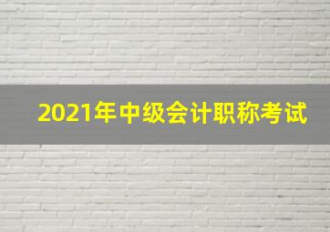 2021年中级会计职称考试