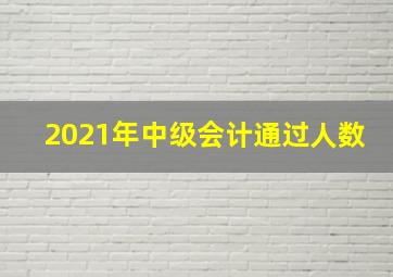 2021年中级会计通过人数