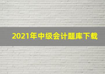 2021年中级会计题库下载