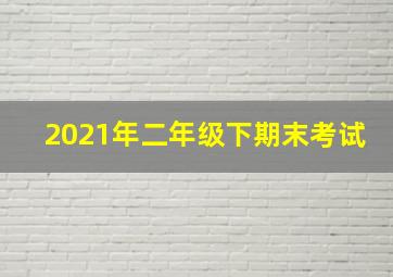 2021年二年级下期末考试