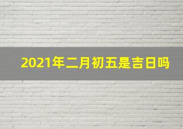 2021年二月初五是吉日吗