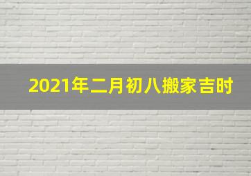 2021年二月初八搬家吉时