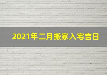 2021年二月搬家入宅吉日