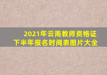 2021年云南教师资格证下半年报名时间表图片大全