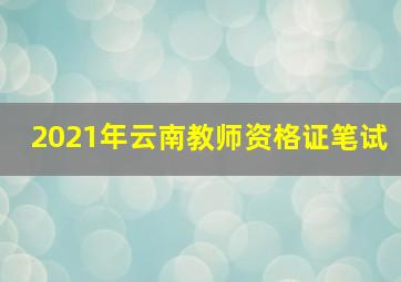 2021年云南教师资格证笔试