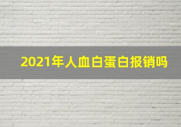 2021年人血白蛋白报销吗