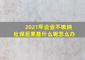 2021年企业不缴纳社保后果是什么呢怎么办