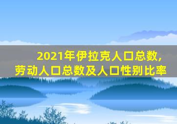 2021年伊拉克人口总数,劳动人口总数及人口性别比率