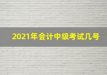 2021年会计中级考试几号