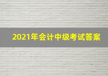 2021年会计中级考试答案