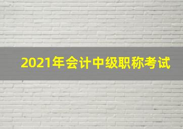 2021年会计中级职称考试