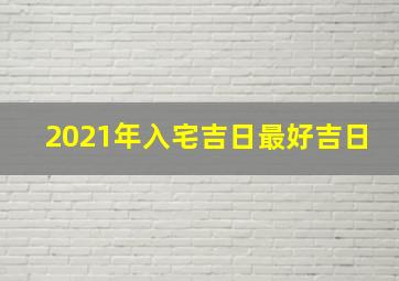 2021年入宅吉日最好吉日