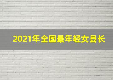 2021年全国最年轻女县长