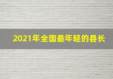 2021年全国最年轻的县长