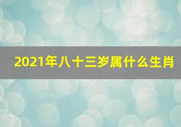 2021年八十三岁属什么生肖