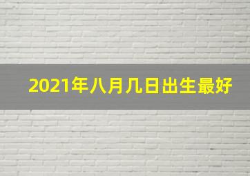 2021年八月几日出生最好