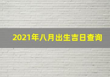 2021年八月出生吉日查询