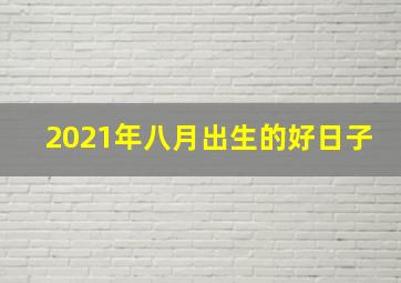 2021年八月出生的好日子