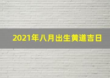 2021年八月出生黄道吉日